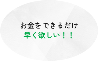 お金をできるだけ早く欲しい！！